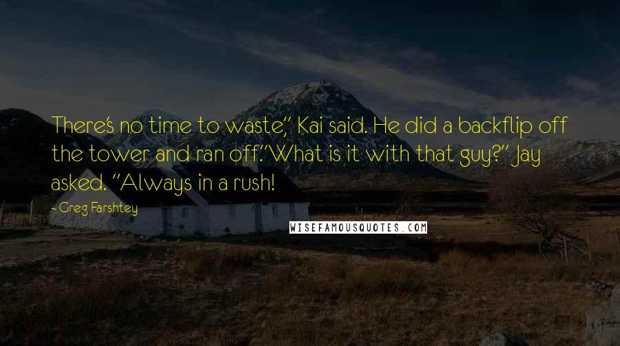 Greg Farshtey Quotes: There's no time to waste," Kai said. He did a backflip off the tower and ran off."What is it with that guy?" Jay asked. "Always in a rush!