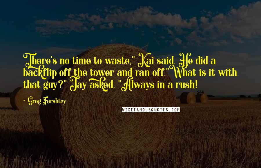 Greg Farshtey Quotes: There's no time to waste," Kai said. He did a backflip off the tower and ran off."What is it with that guy?" Jay asked. "Always in a rush!