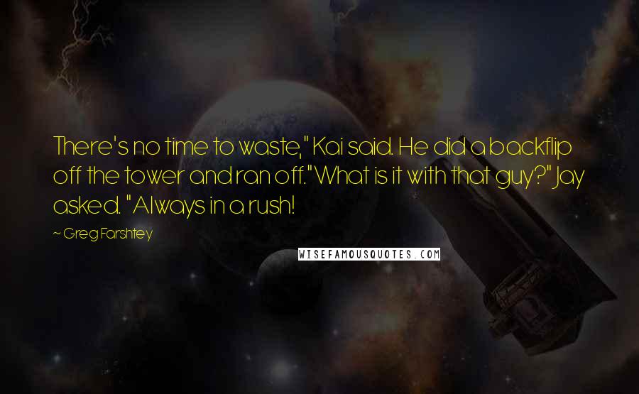 Greg Farshtey Quotes: There's no time to waste," Kai said. He did a backflip off the tower and ran off."What is it with that guy?" Jay asked. "Always in a rush!