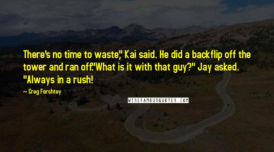 Greg Farshtey Quotes: There's no time to waste," Kai said. He did a backflip off the tower and ran off."What is it with that guy?" Jay asked. "Always in a rush!