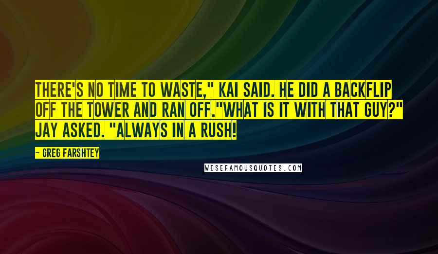 Greg Farshtey Quotes: There's no time to waste," Kai said. He did a backflip off the tower and ran off."What is it with that guy?" Jay asked. "Always in a rush!