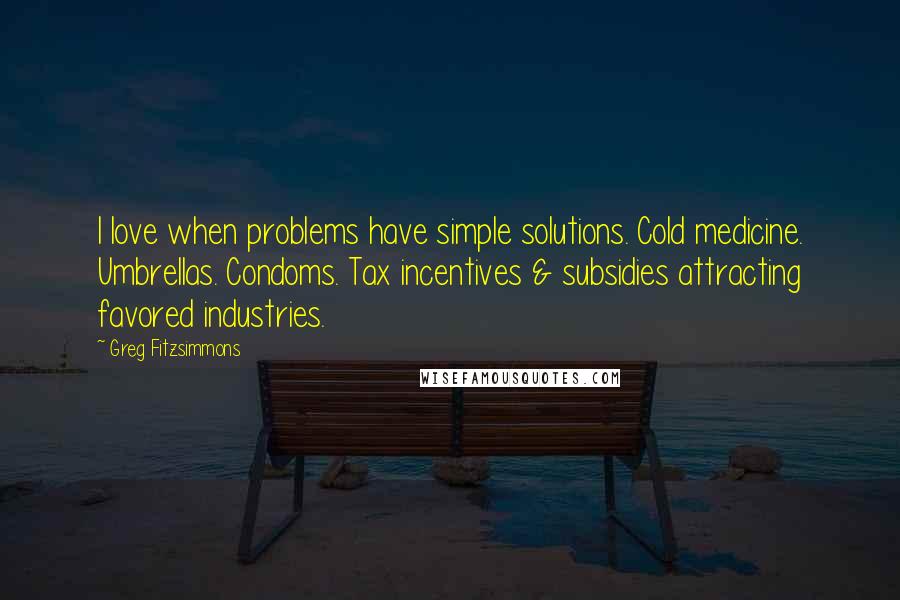 Greg Fitzsimmons Quotes: I love when problems have simple solutions. Cold medicine. Umbrellas. Condoms. Tax incentives & subsidies attracting favored industries.