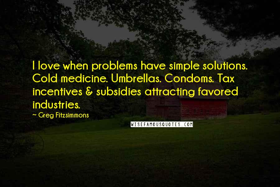 Greg Fitzsimmons Quotes: I love when problems have simple solutions. Cold medicine. Umbrellas. Condoms. Tax incentives & subsidies attracting favored industries.