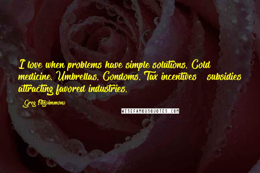 Greg Fitzsimmons Quotes: I love when problems have simple solutions. Cold medicine. Umbrellas. Condoms. Tax incentives & subsidies attracting favored industries.