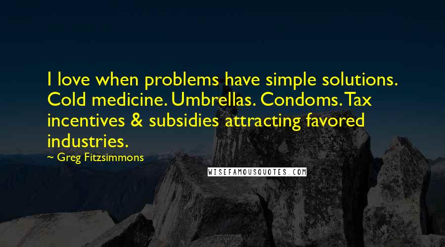 Greg Fitzsimmons Quotes: I love when problems have simple solutions. Cold medicine. Umbrellas. Condoms. Tax incentives & subsidies attracting favored industries.