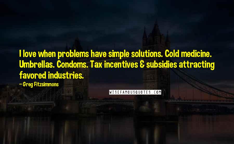 Greg Fitzsimmons Quotes: I love when problems have simple solutions. Cold medicine. Umbrellas. Condoms. Tax incentives & subsidies attracting favored industries.