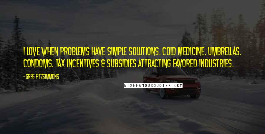 Greg Fitzsimmons Quotes: I love when problems have simple solutions. Cold medicine. Umbrellas. Condoms. Tax incentives & subsidies attracting favored industries.
