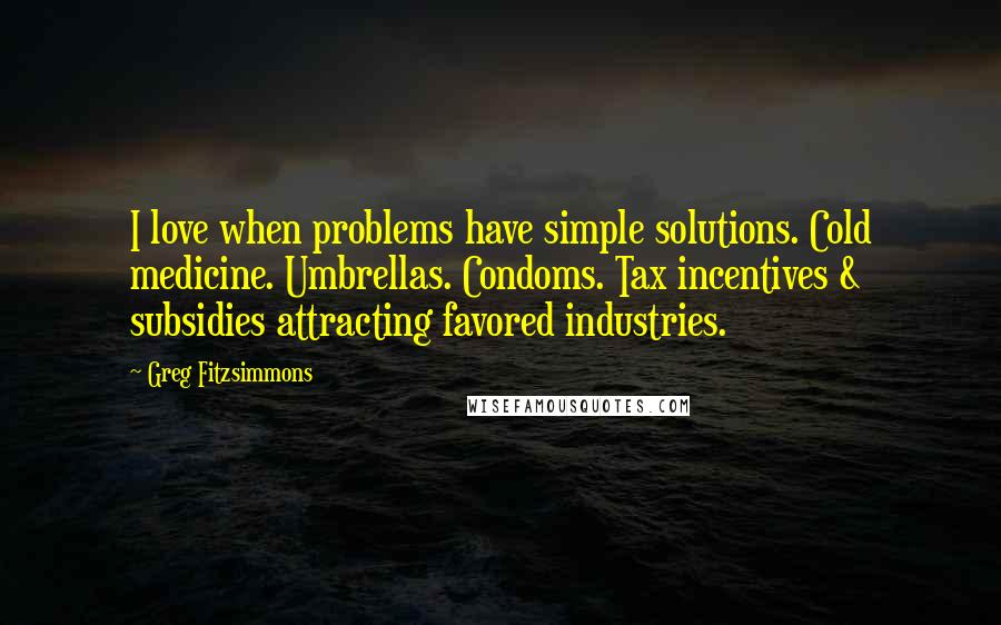 Greg Fitzsimmons Quotes: I love when problems have simple solutions. Cold medicine. Umbrellas. Condoms. Tax incentives & subsidies attracting favored industries.