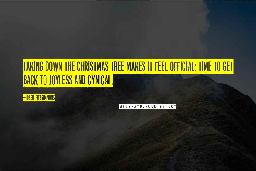 Greg Fitzsimmons Quotes: Taking down the Christmas tree makes it feel official: time to get back to joyless and cynical.