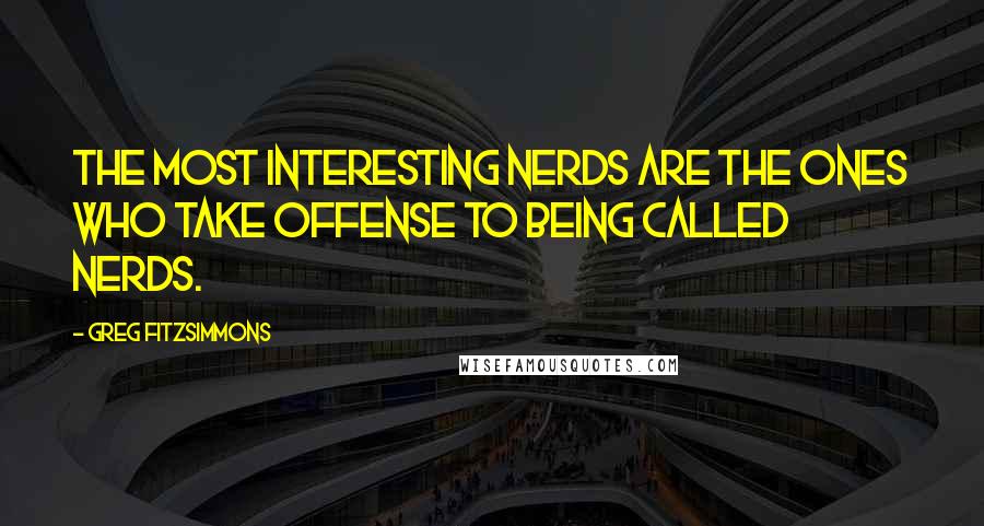 Greg Fitzsimmons Quotes: The most interesting nerds are the ones who take offense to being called nerds.