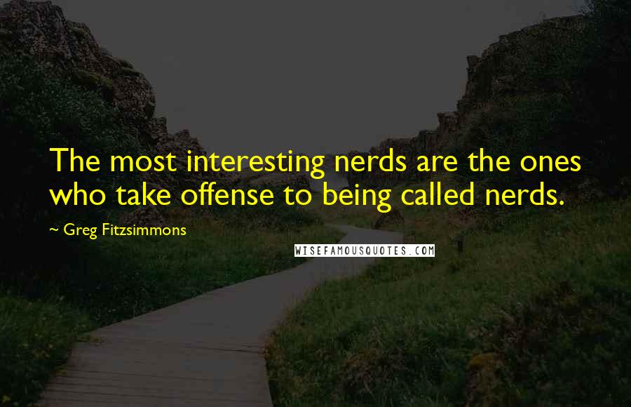 Greg Fitzsimmons Quotes: The most interesting nerds are the ones who take offense to being called nerds.