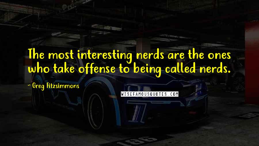 Greg Fitzsimmons Quotes: The most interesting nerds are the ones who take offense to being called nerds.