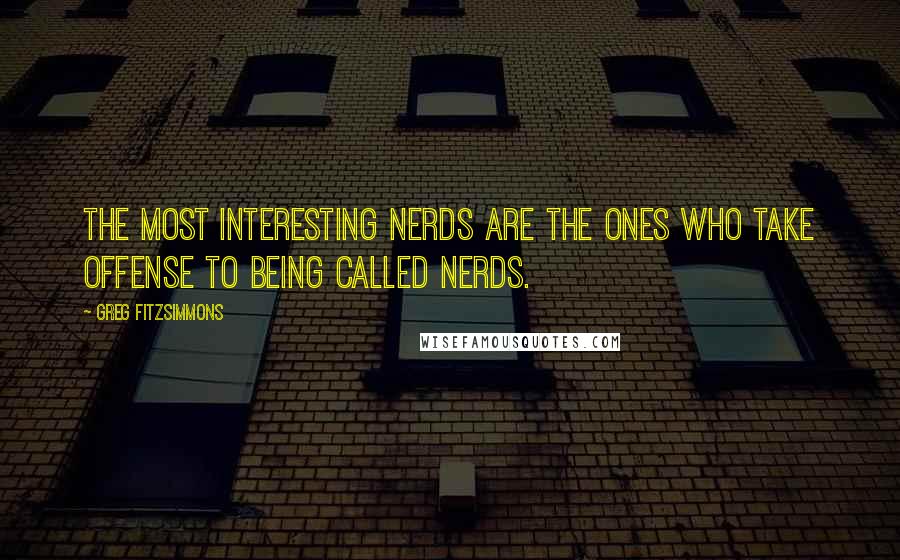 Greg Fitzsimmons Quotes: The most interesting nerds are the ones who take offense to being called nerds.