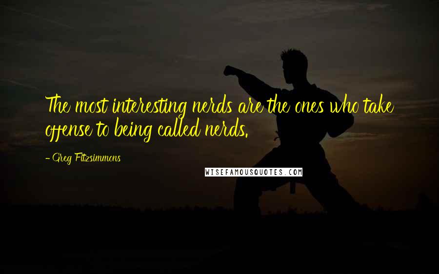 Greg Fitzsimmons Quotes: The most interesting nerds are the ones who take offense to being called nerds.