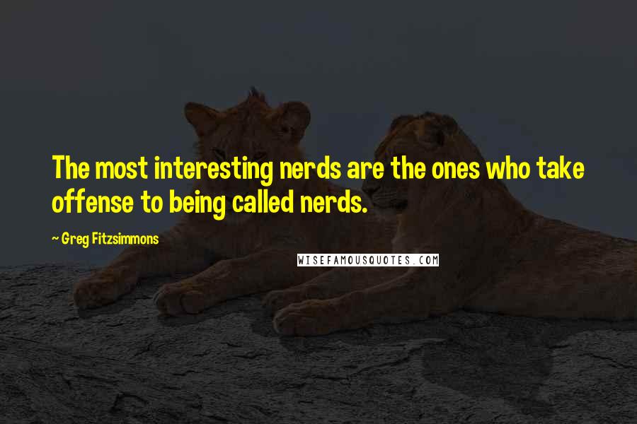Greg Fitzsimmons Quotes: The most interesting nerds are the ones who take offense to being called nerds.