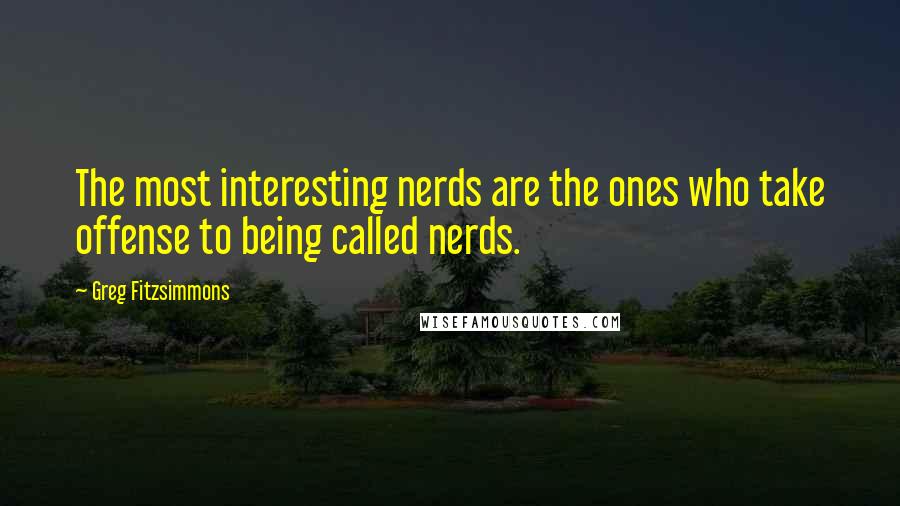 Greg Fitzsimmons Quotes: The most interesting nerds are the ones who take offense to being called nerds.