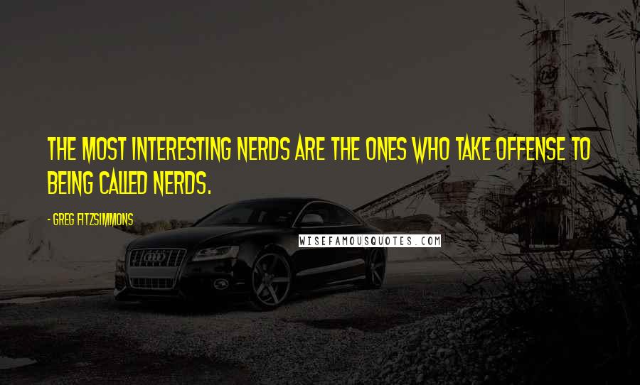 Greg Fitzsimmons Quotes: The most interesting nerds are the ones who take offense to being called nerds.