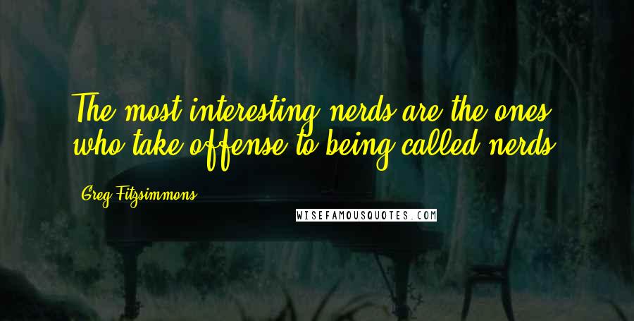 Greg Fitzsimmons Quotes: The most interesting nerds are the ones who take offense to being called nerds.