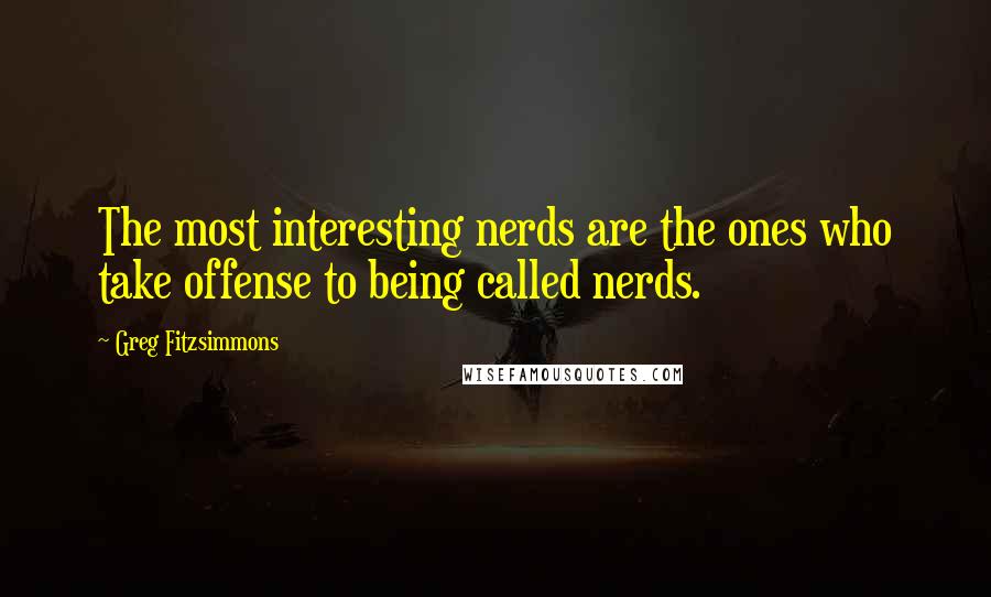 Greg Fitzsimmons Quotes: The most interesting nerds are the ones who take offense to being called nerds.