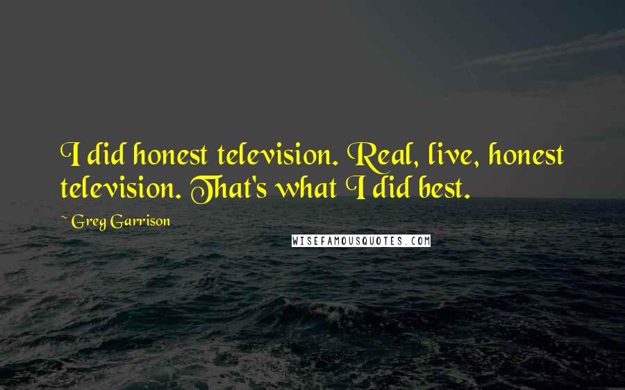 Greg Garrison Quotes: I did honest television. Real, live, honest television. That's what I did best.