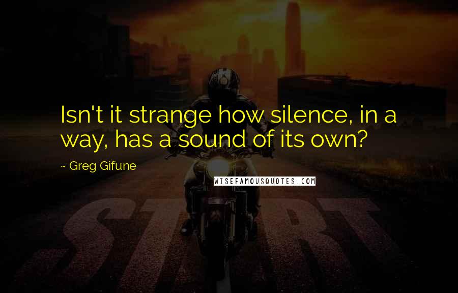 Greg Gifune Quotes: Isn't it strange how silence, in a way, has a sound of its own?