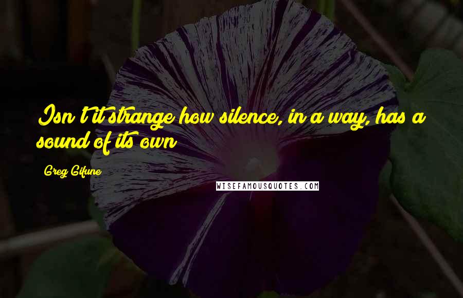 Greg Gifune Quotes: Isn't it strange how silence, in a way, has a sound of its own?