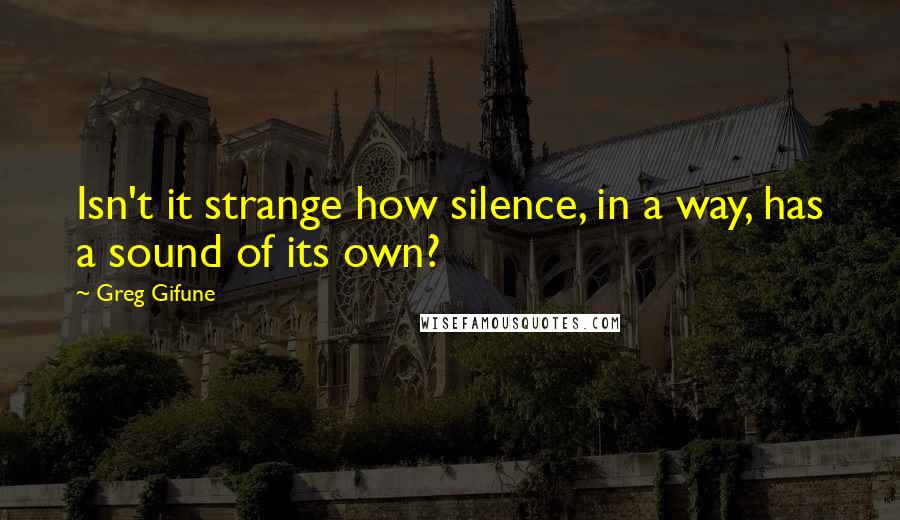 Greg Gifune Quotes: Isn't it strange how silence, in a way, has a sound of its own?