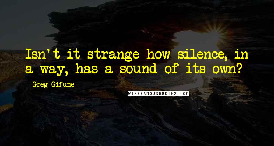 Greg Gifune Quotes: Isn't it strange how silence, in a way, has a sound of its own?