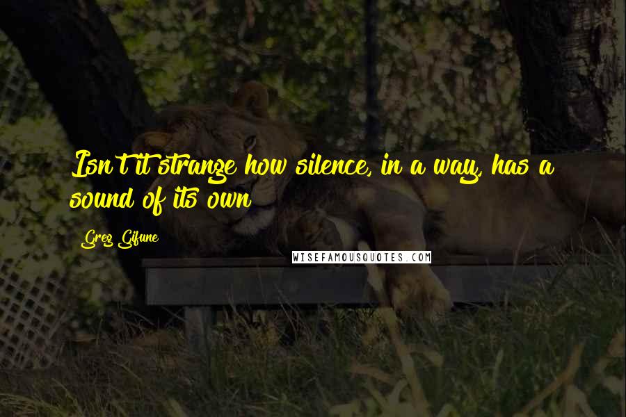 Greg Gifune Quotes: Isn't it strange how silence, in a way, has a sound of its own?