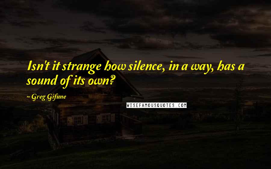 Greg Gifune Quotes: Isn't it strange how silence, in a way, has a sound of its own?