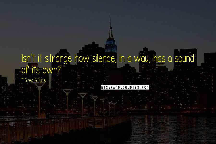 Greg Gifune Quotes: Isn't it strange how silence, in a way, has a sound of its own?