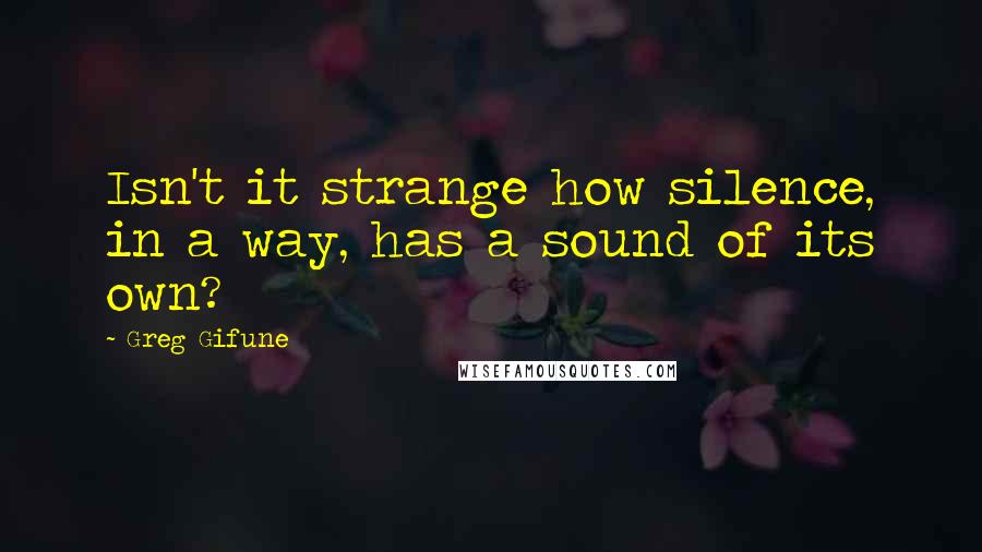 Greg Gifune Quotes: Isn't it strange how silence, in a way, has a sound of its own?