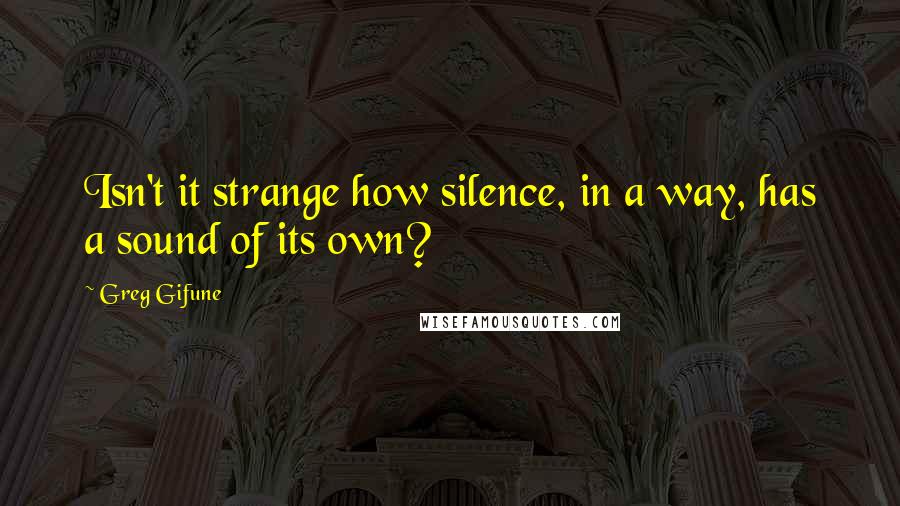 Greg Gifune Quotes: Isn't it strange how silence, in a way, has a sound of its own?