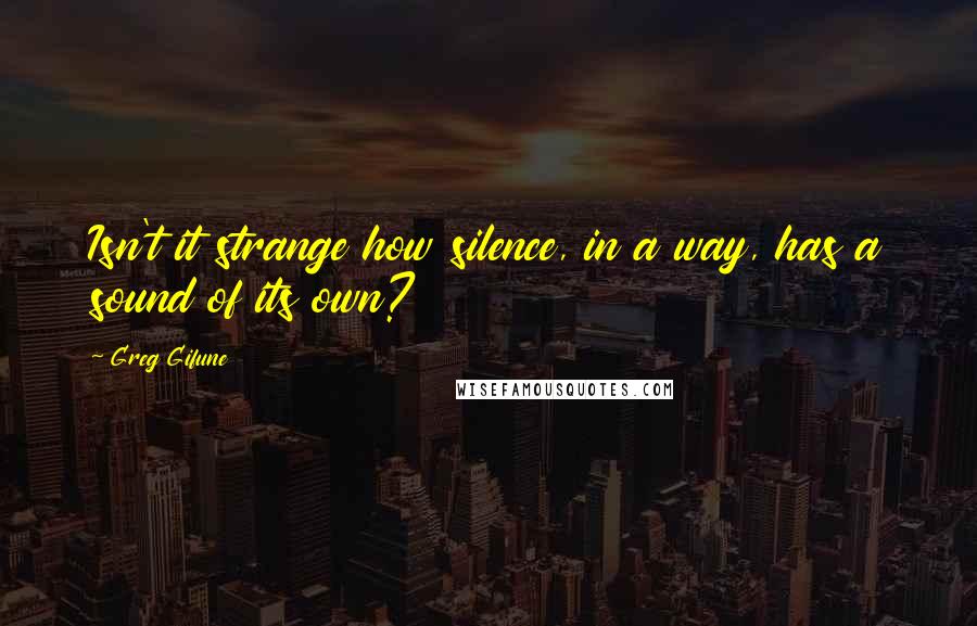 Greg Gifune Quotes: Isn't it strange how silence, in a way, has a sound of its own?