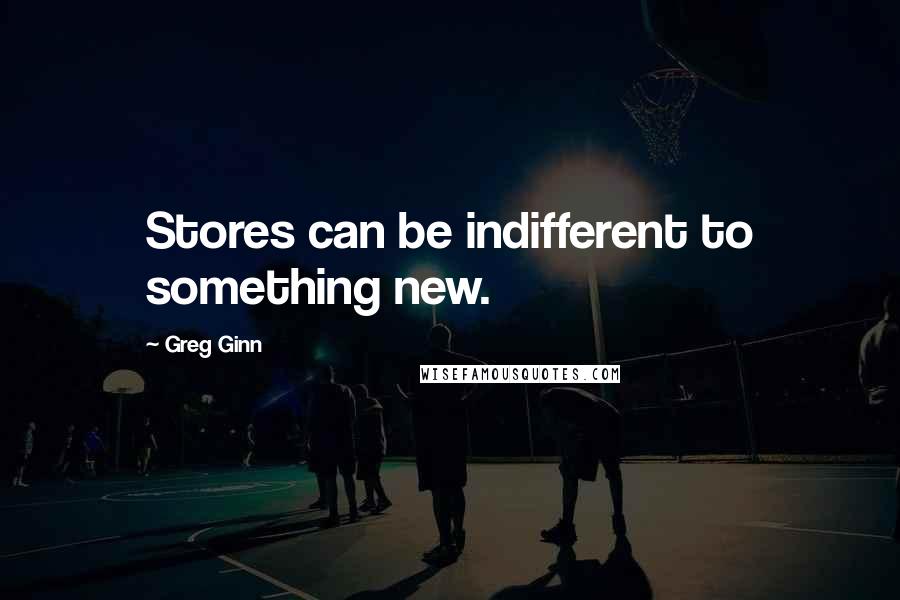 Greg Ginn Quotes: Stores can be indifferent to something new.