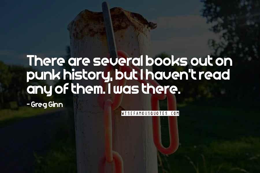 Greg Ginn Quotes: There are several books out on punk history, but I haven't read any of them. I was there.