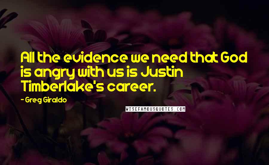 Greg Giraldo Quotes: All the evidence we need that God is angry with us is Justin Timberlake's career.