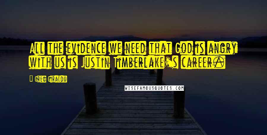 Greg Giraldo Quotes: All the evidence we need that God is angry with us is Justin Timberlake's career.
