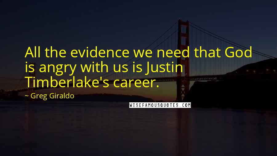 Greg Giraldo Quotes: All the evidence we need that God is angry with us is Justin Timberlake's career.