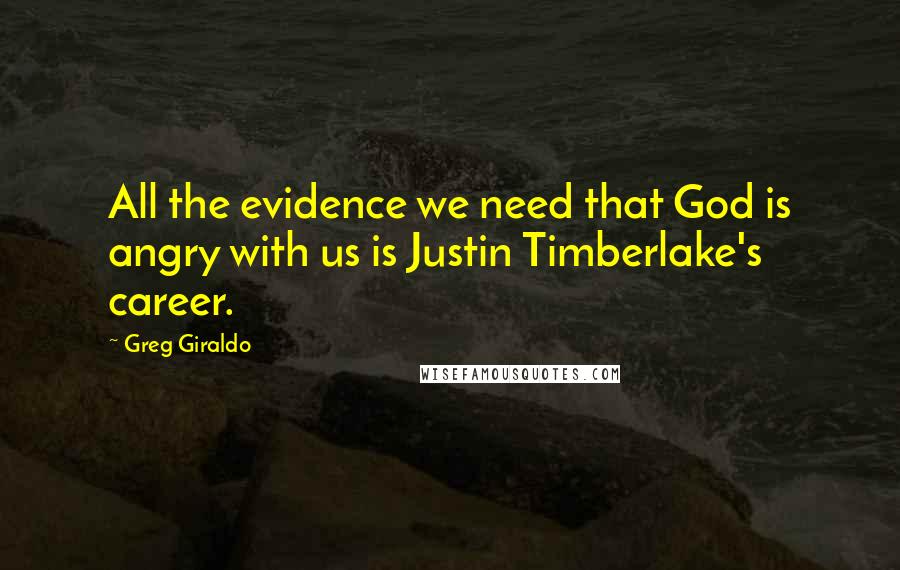Greg Giraldo Quotes: All the evidence we need that God is angry with us is Justin Timberlake's career.