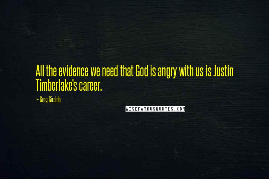 Greg Giraldo Quotes: All the evidence we need that God is angry with us is Justin Timberlake's career.