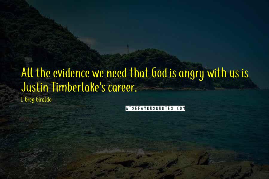 Greg Giraldo Quotes: All the evidence we need that God is angry with us is Justin Timberlake's career.