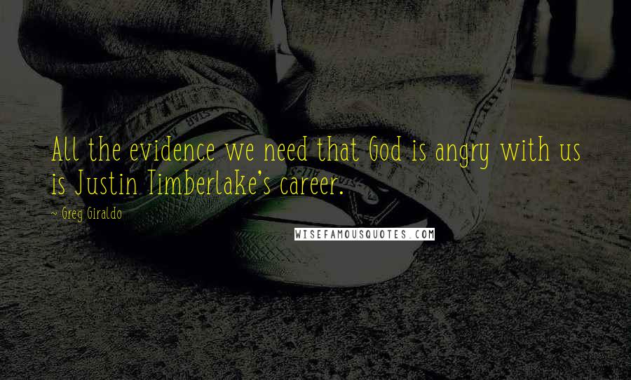 Greg Giraldo Quotes: All the evidence we need that God is angry with us is Justin Timberlake's career.