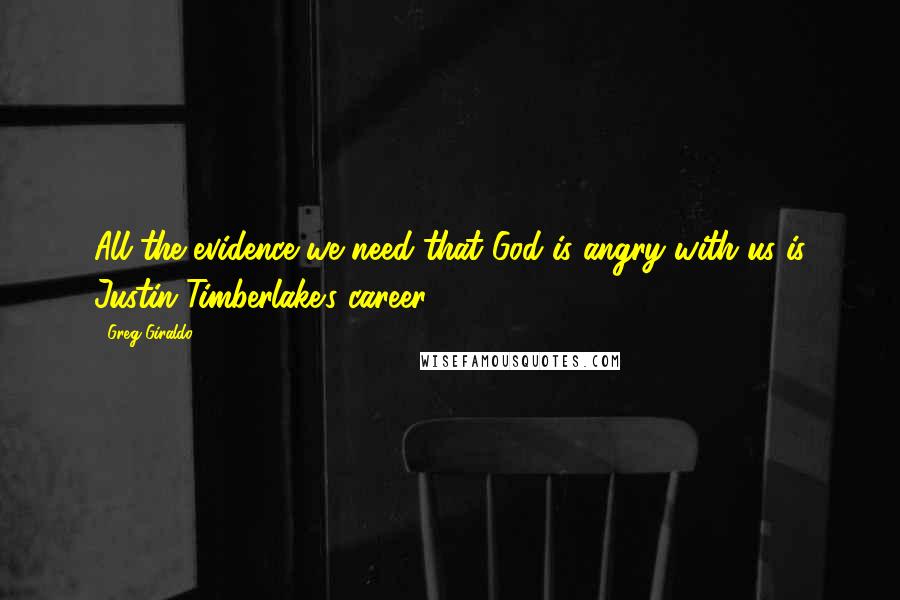 Greg Giraldo Quotes: All the evidence we need that God is angry with us is Justin Timberlake's career.