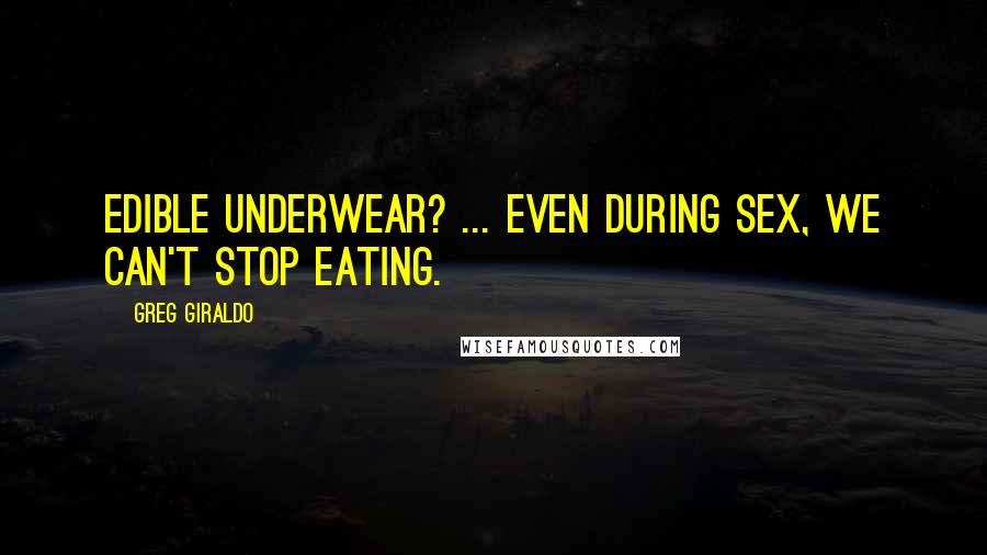 Greg Giraldo Quotes: Edible underwear? ... even during sex, we can't stop eating.