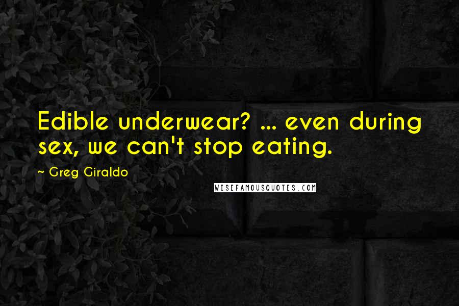 Greg Giraldo Quotes: Edible underwear? ... even during sex, we can't stop eating.