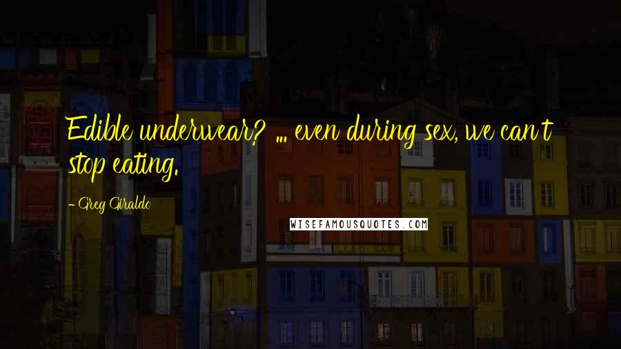 Greg Giraldo Quotes: Edible underwear? ... even during sex, we can't stop eating.