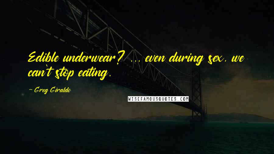 Greg Giraldo Quotes: Edible underwear? ... even during sex, we can't stop eating.