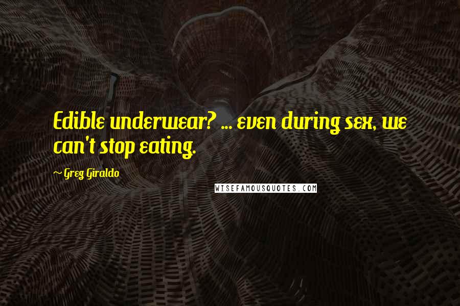 Greg Giraldo Quotes: Edible underwear? ... even during sex, we can't stop eating.