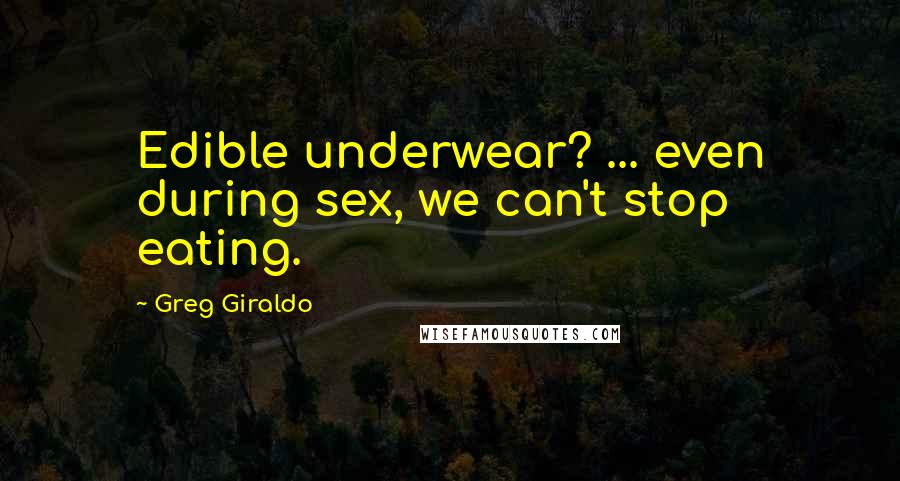 Greg Giraldo Quotes: Edible underwear? ... even during sex, we can't stop eating.
